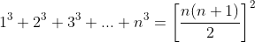 1^3+2^3+3^3+...+ n^3=\left [ \frac{n(n+1)}{2} \right ]^2